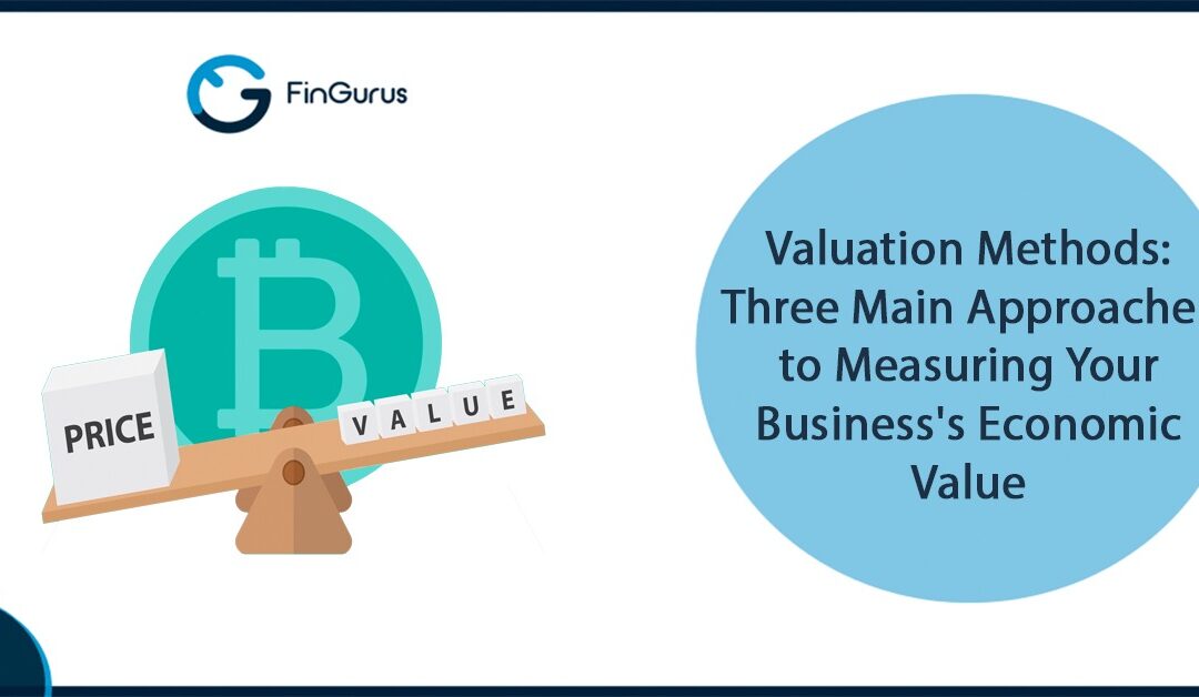 Valuation Methods: Three Main Approaches to Measuring Your Business’s Economic Value