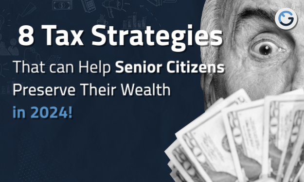 8 Tax Strategies That can Help Senior Citizens Preserve Their Wealth in 2024!